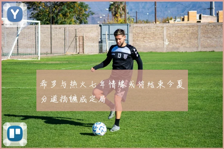 希罗与热火七年情缘或将结束今夏分道扬镳成定局