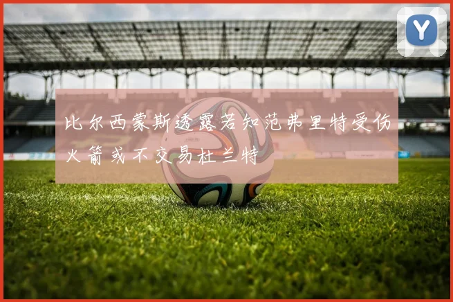比尔西蒙斯透露若知范弗里特受伤火箭或不交易杜兰特