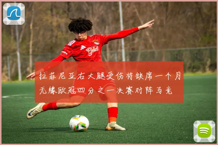 拉菲尼亚右大腿受伤将缺席一个月无缘欧冠四分之一决赛对阵马竞