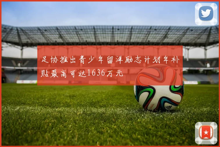 足协推出青少年留洋励志计划年补贴最高可达1636万元