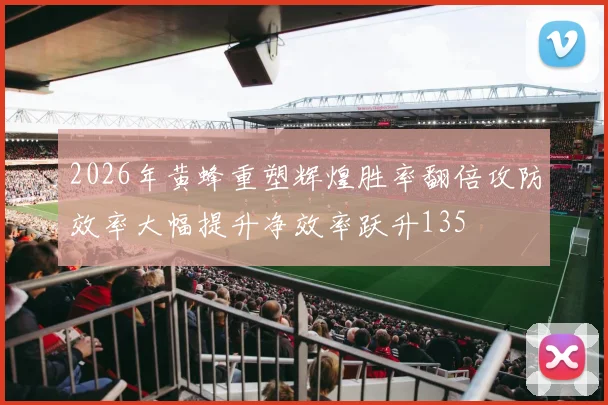 2026年黄蜂重塑辉煌胜率翻倍攻防效率大幅提升净效率跃升135
