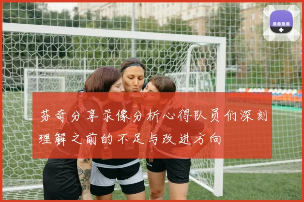 芬奇分享录像分析心得队员们深刻理解之前的不足与改进方向