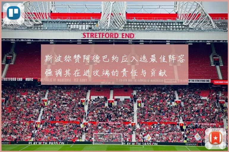 斯波称赞阿德巴约应入选最佳阵容强调其在进攻端的责任与贡献