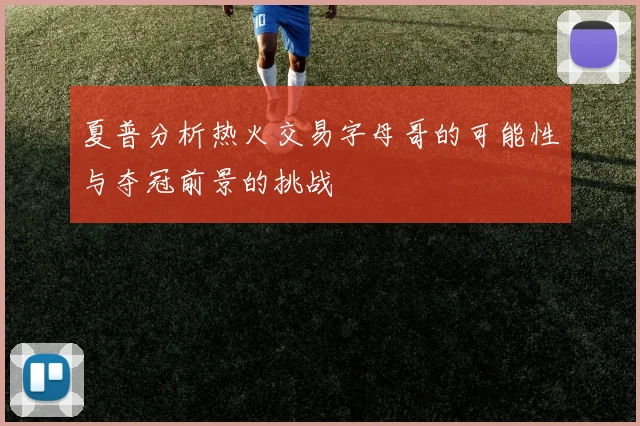 夏普分析热火交易字母哥的可能性与夺冠前景的挑战
