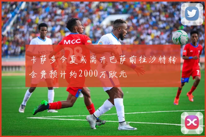 卡萨多今夏或离开巴萨前往沙特转会费预计约2000万欧元