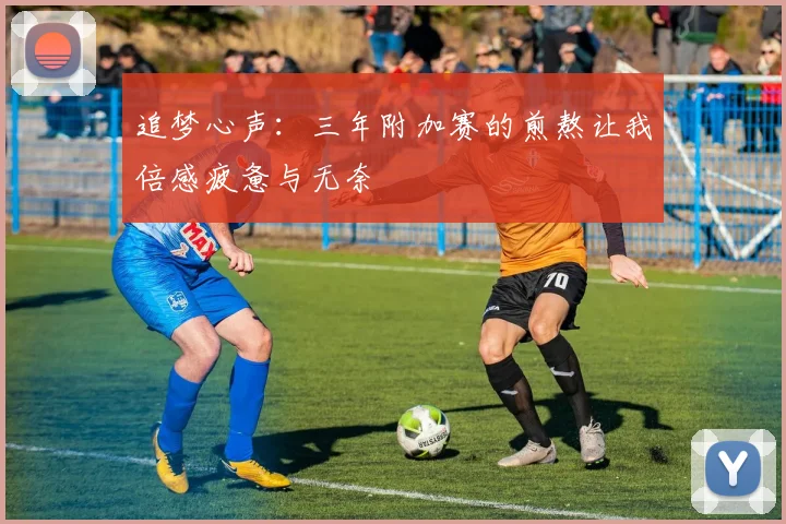 追梦心声：三年附加赛的煎熬让我倍感疲惫与无奈