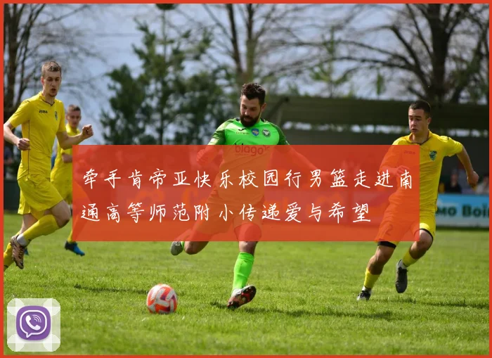 牵手肯帝亚快乐校园行男篮走进南通高等师范附小传递爱与希望